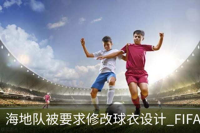 海地队被要求修改球衣设计 FIFA认定部分图案有政治元素